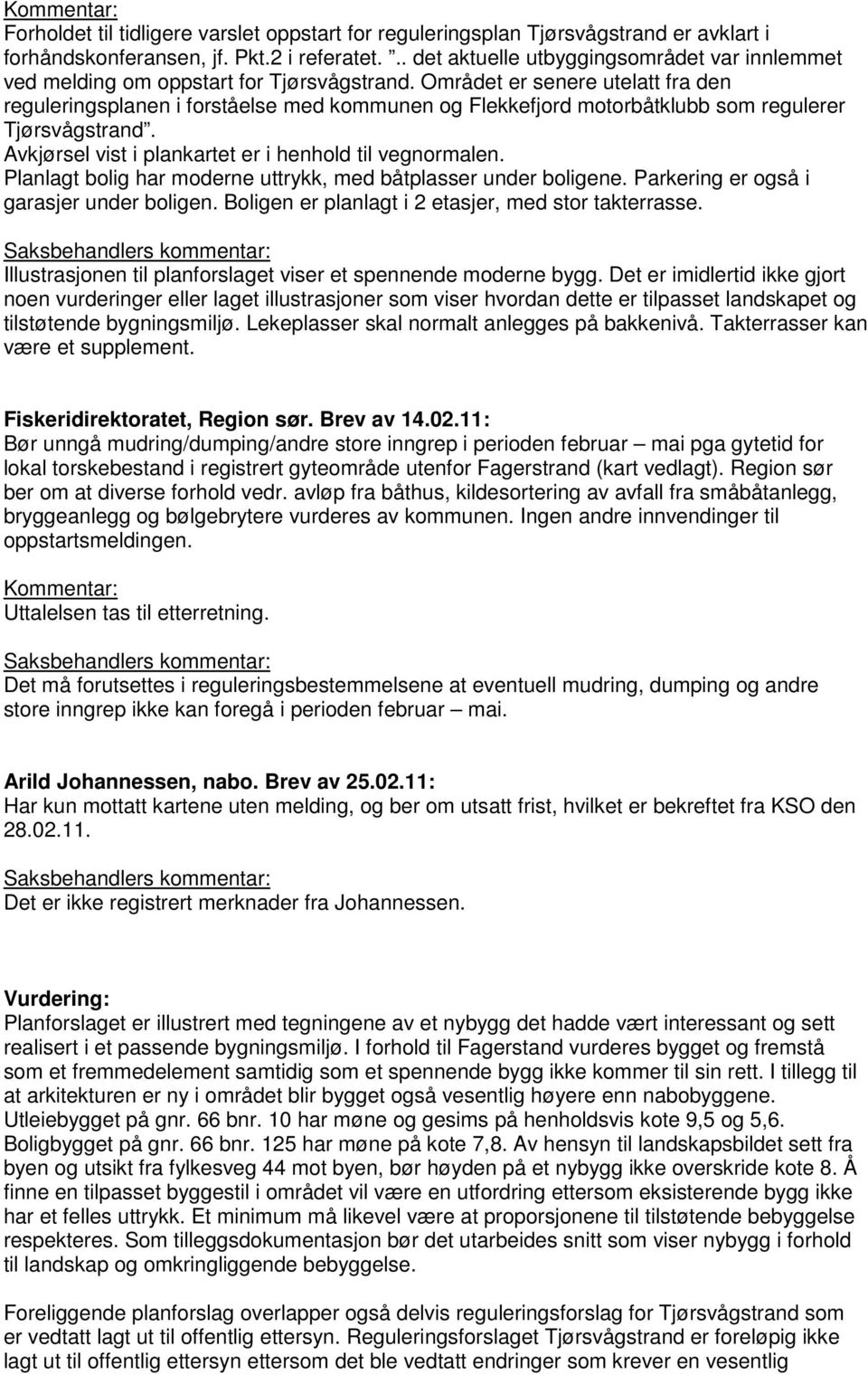 Området er senere utelatt fra den reguleringsplanen i forståelse med kommunen og Flekkefjord motorbåtklubb som regulerer Tjørsvågstrand. Avkjørsel vist i plankartet er i henhold til vegnormalen.