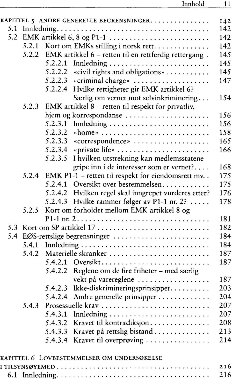 2.3.1 Innledning 156 5.2.3.2 «home» 158 5.2.3.3 «correspondence» 165 5.2.3.4 «private life» 166 5.2.3.5 I hvilken utstrekning kan medlemsstatene gripe inn i de interesser som er vernet?.... 168 5.2.4 EMK Pl-1 - retten til respekt for eiendomsrett mv.