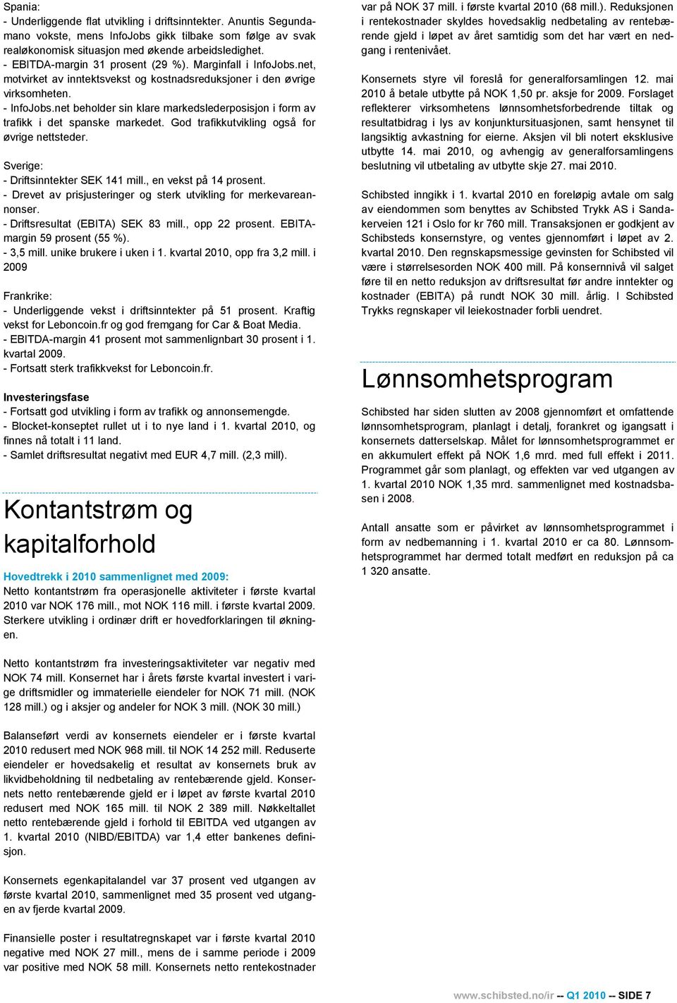 net beholder sin klare markedslederposisjon i form av trafikk i det spanske markedet. God trafikkutvikling også for øvrige nettsteder. Sverige: - Driftsinntekter SEK 141 mill., en vekst på 14 prosent.