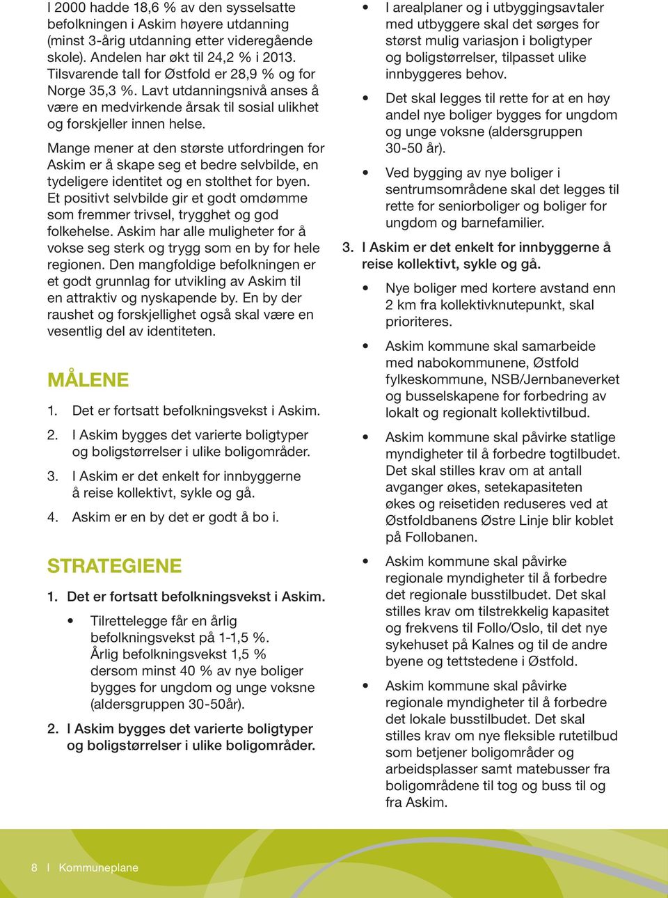 Mange mener at den største utfordringen for Askim er å skape seg et bedre selvbilde, en tydeligere identitet og en stolthet for byen.