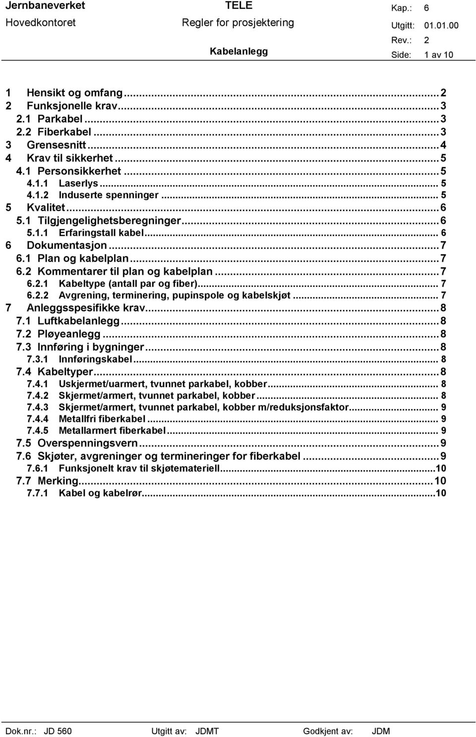 .. 7 6.2.2 Avgrening, terminering, pupinspole og kabelskjøt... 7 7 Anleggsspesifikke krav...8 7.1 Luftkabelanlegg...8 7.2 Pløyeanlegg...8 7.3 Innføring i bygninger...8 7.3.1 Innføringskabel... 8 7.