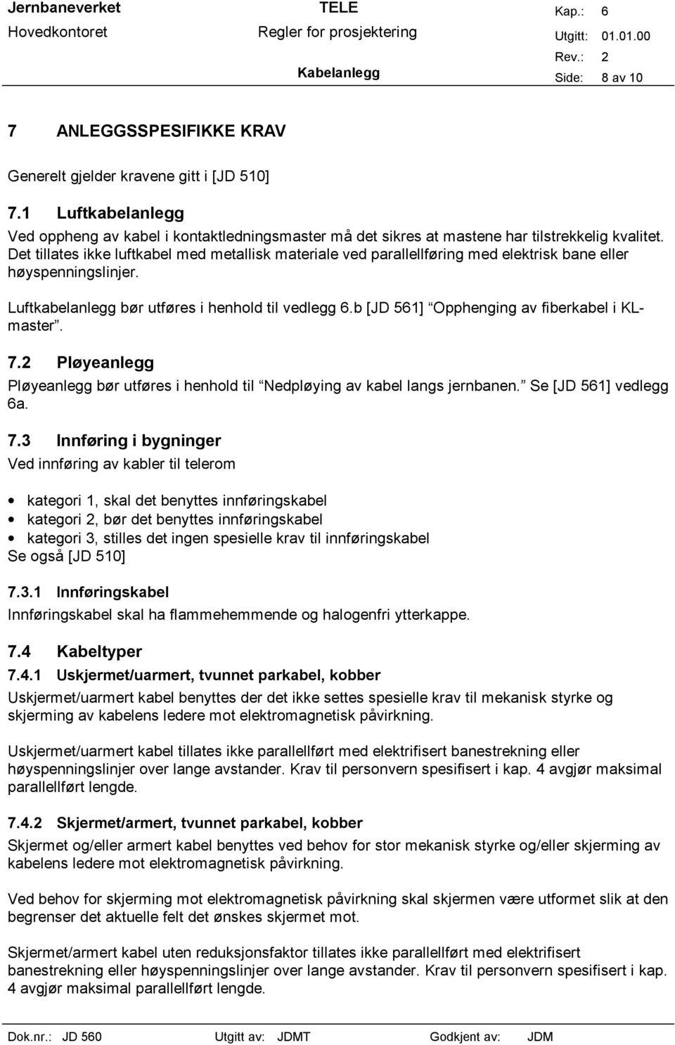 Det tillates ikke luftkabel med metallisk materiale ved parallellføring med elektrisk bane eller høyspenningslinjer. Luftkabelanlegg bør utføres i henhold til vedlegg 6.