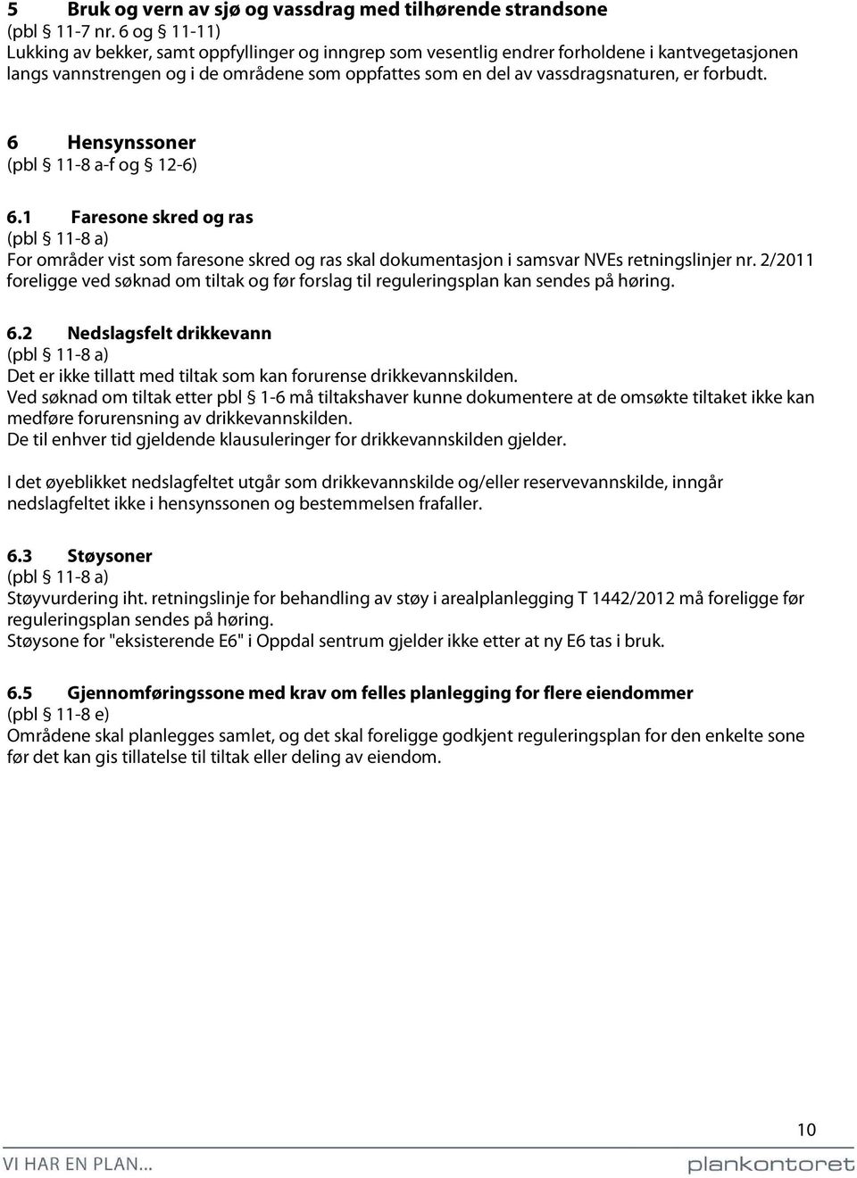 forbudt. 6 Hensynssoner (pbl 11-8 a-f og 12-6) 6.1 Faresone skred og ras (pbl 11-8 a) For områder vist som faresone skred og ras skal dokumentasjon i samsvar NVEs retningslinjer nr.