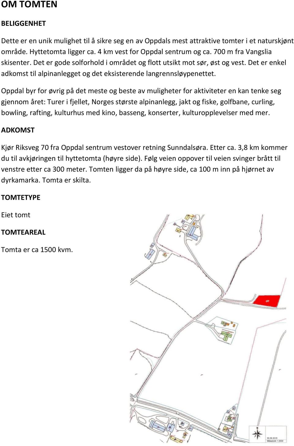 Oppdal byr for øvrig på det meste og beste av muligheter for aktiviteter en kan tenke seg gjennom året: Turer i fjellet, Norges største alpinanlegg, jakt og fiske, golfbane, curling, bowling,