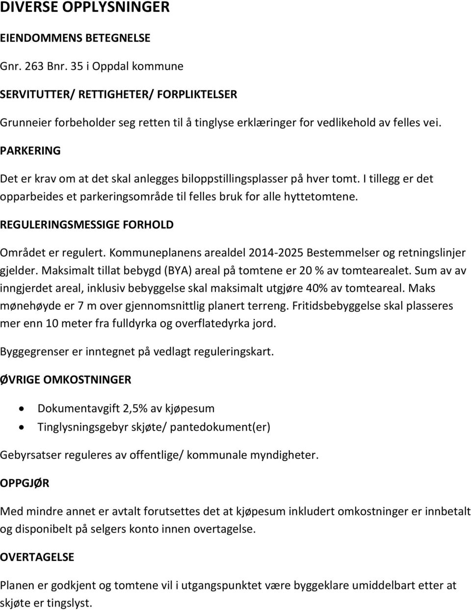 PARKERING Det er krav om at det skal anlegges biloppstillingsplasser på hver tomt. I tillegg er det opparbeides et parkeringsområde til felles bruk for alle hyttetomtene.