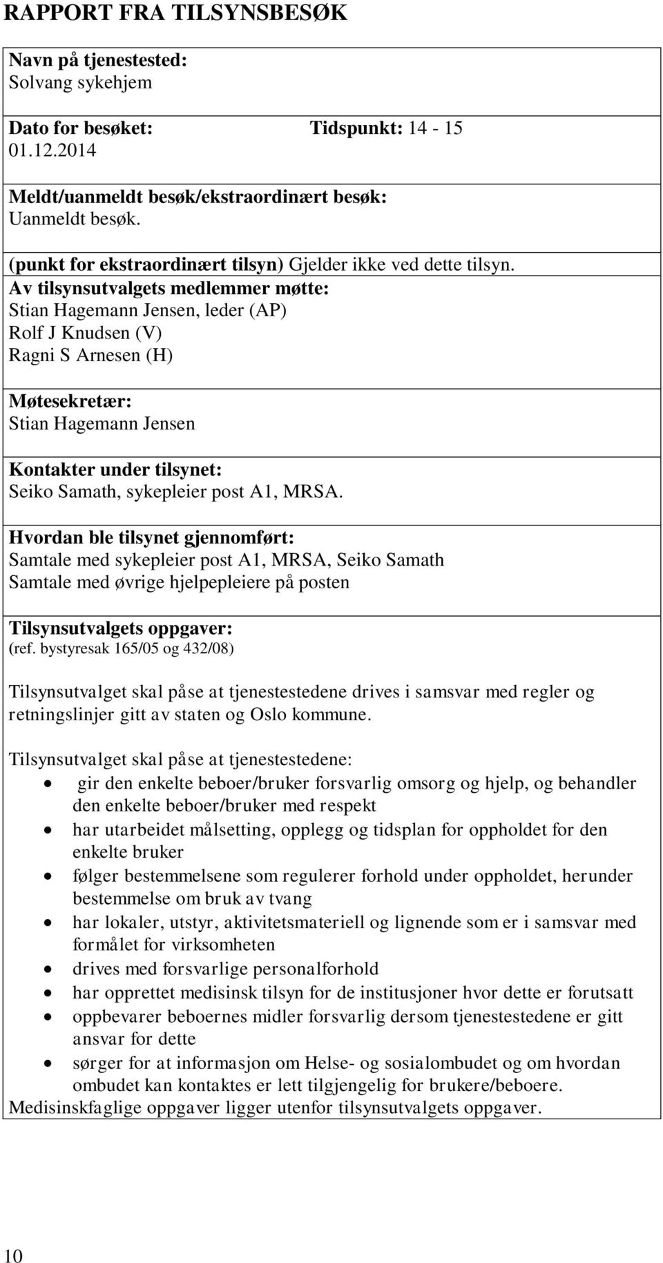 Av tilsynsutvalgets medlemmer møtte: Stian Hagemann Jensen, leder (AP) Rolf J Knudsen (V) Ragni S Arnesen (H) Møtesekretær: Stian Hagemann Jensen Kontakter under tilsynet: Seiko Samath, sykepleier