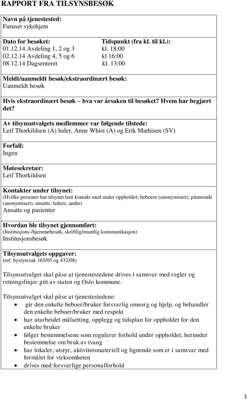 Av tilsynsutvalgets medlemmer var følgende tilstede: Leif Thorkildsen (A) leder, Anne Whist (A) og Erik Mathisen (SV) Forfall: Ingen Møtesekretær: Leif Thorkildsen Kontakter under tilsynet: (Hvilke