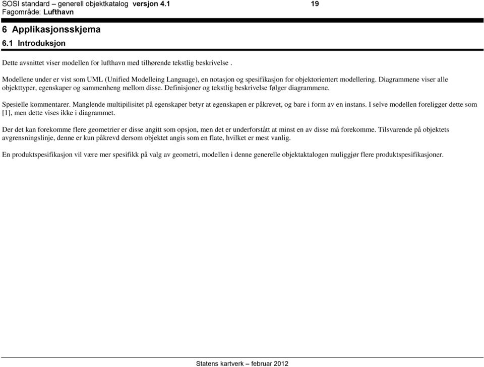 Definisjoner og tekstlig beskrivelse følger diagrammene. Spesielle kommentarer. Manglende multipilisitet på egenskaper betyr at egenskapen er påkrevet, og bare i form av en instans.