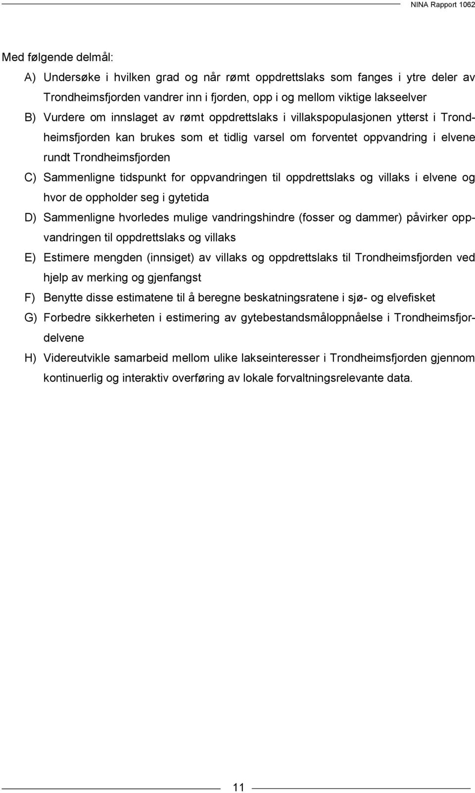 for oppvandringen til oppdrettslaks og villaks i elvene og hvor de oppholder seg i gytetida D) Sammenligne hvorledes mulige vandringshindre (fosser og dammer) påvirker oppvandringen til oppdrettslaks