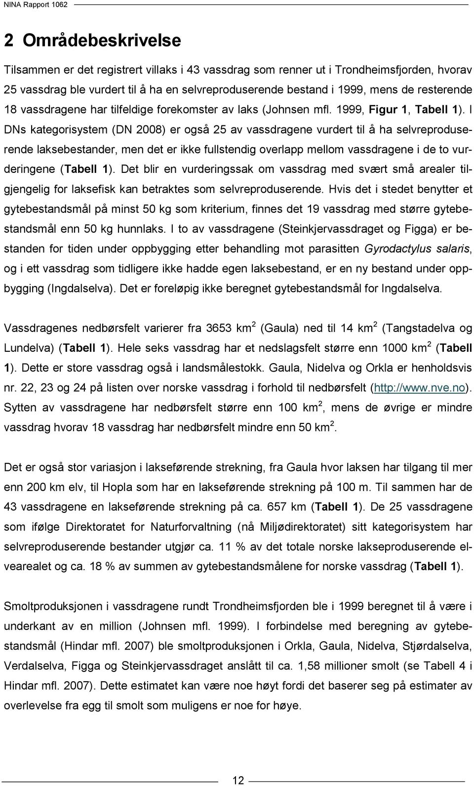 I DNs kategorisystem (DN 2008) er også 25 av vassdragene vurdert til å ha selvreproduserende laksebestander, men det er ikke fullstendig overlapp mellom vassdragene i de to vurderingene (Tabell 1).