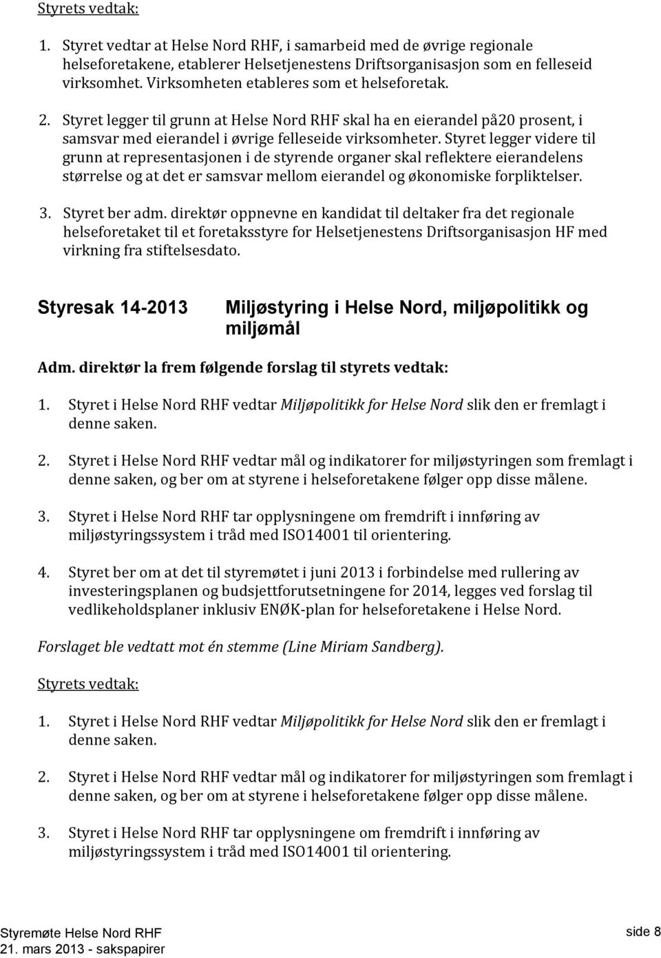 Styret legger videre til grunn at representasjonen i de styrende organer skal reflektere eierandelens størrelse og at det er samsvar mellom eierandel og økonomiske forpliktelser. 3. Styret ber adm.