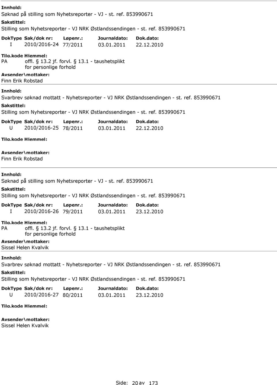 12.2010 Finn Erik Robstad Søknad på stilling som Nyhetsreporter - VJ - st. ref. 853990671 Stilling som Nyhetsreporter - VJ NRK Østlandssendingen - st. ref. 853990671 2010/2016-26 79/2011 23.12.2010 Sissel Helen Kvalvik Svarbrev søknad mottatt - Nyhetsreporter - VJ NRK Østlandssendingen - st.