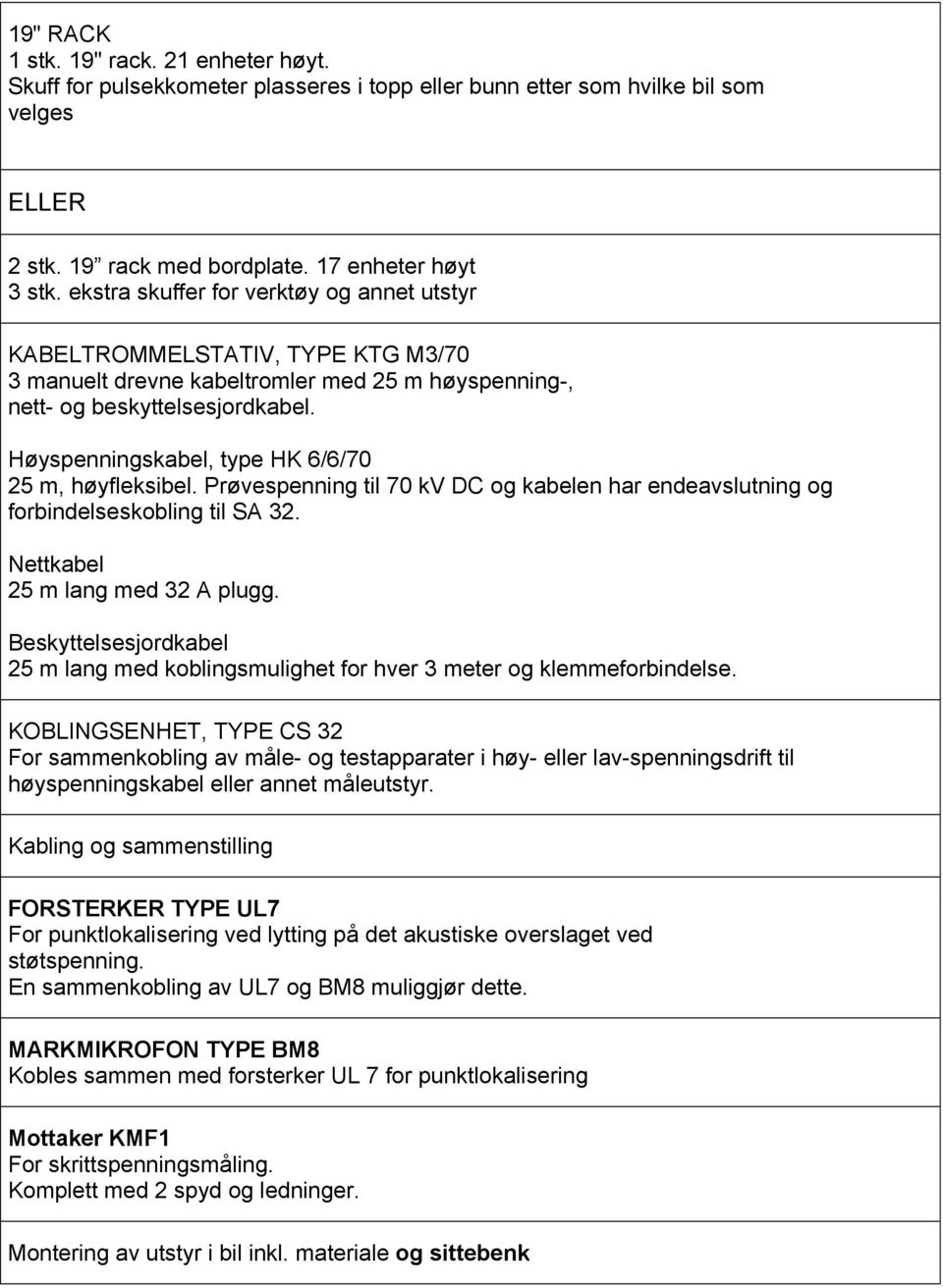 Høyspenningskabel, type HK 6/6/70 25 m, høyfleksibel. Prøvespenning til 70 kv DC og kabelen har endeavslutning og forbindelseskobling til SA 32. Nettkabel 25 m lang med 32 A plugg.