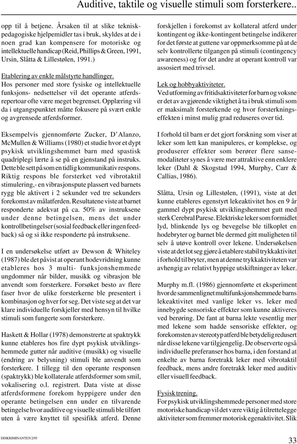 Lillestølen, 1991.) Etablering av enkle målstyrte handlinger. Hos personer med store fysiske og intellektuelle funksjons- nedsettelser vil det operante atferdsrepertoar ofte være meget begrenset.