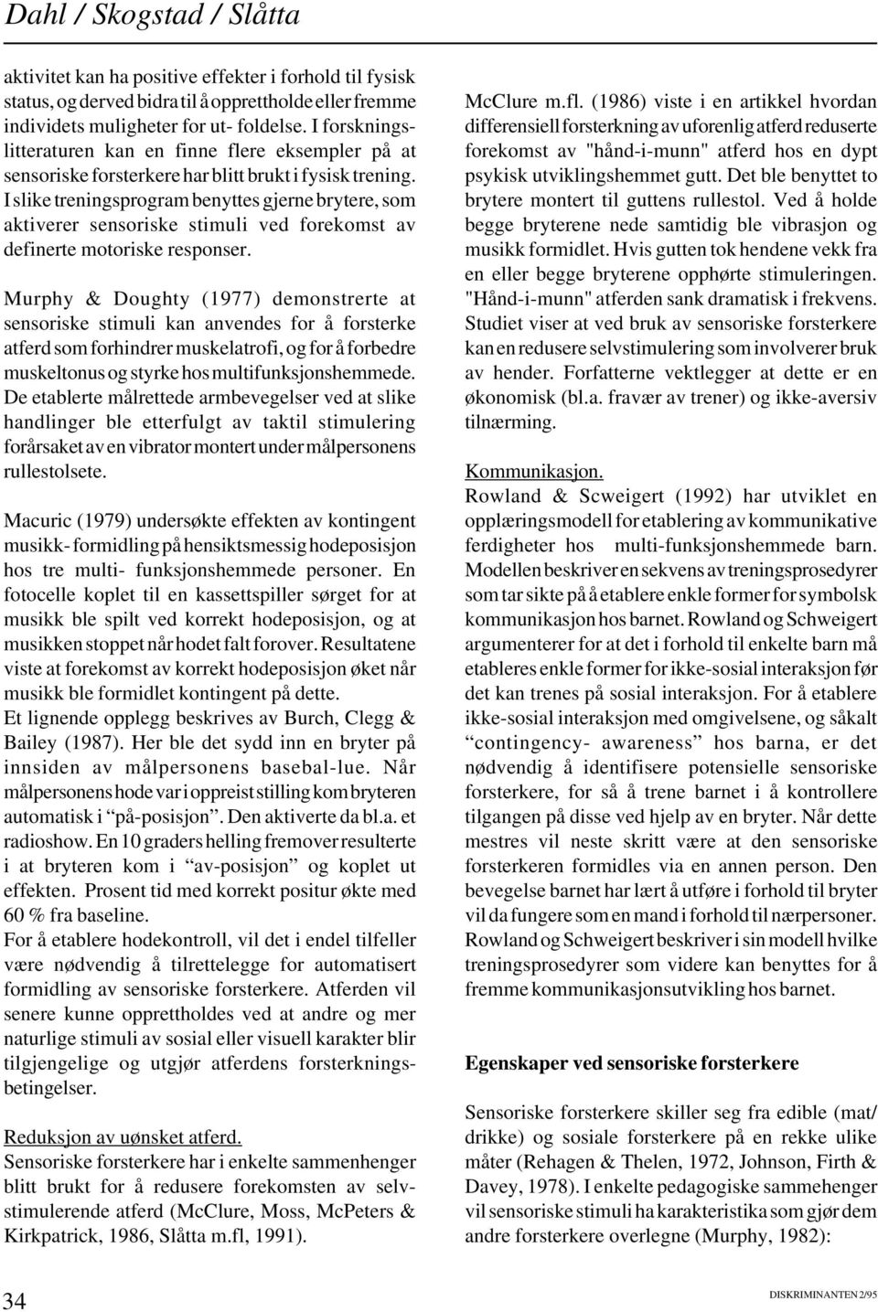 I slike treningsprogram benyttes gjerne brytere, som aktiverer sensoriske stimuli ved forekomst av definerte motoriske responser.