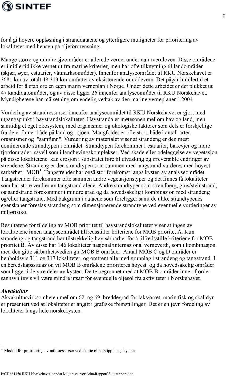 Disse områdene er imidlertid ikke vernet ut fra marine kriterier, men har ofte tilknytning til landområder (skjær, øyer, estuarier, våtmarksområder).