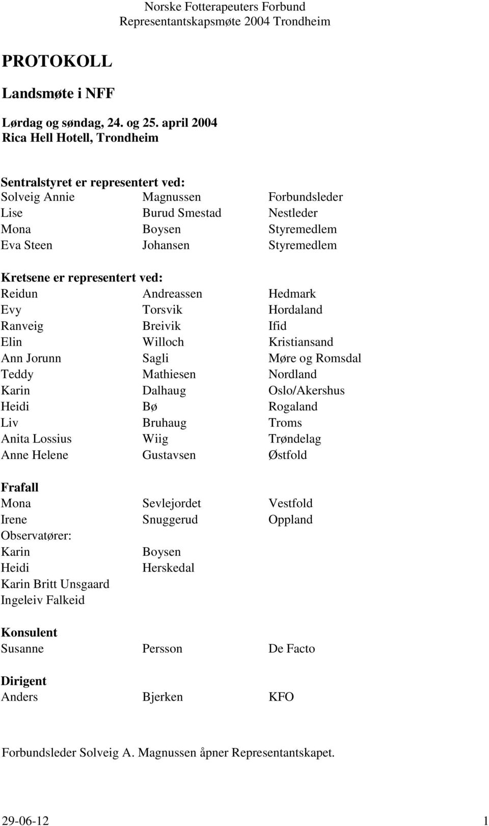 Kretsene er representert ved: Reidun Andreassen Hedmark Evy Torsvik Hordaland Ranveig Breivik Ifid Elin Willoch Kristiansand Ann Jorunn Sagli Møre og Romsdal Teddy Mathiesen Nordland Karin Dalhaug