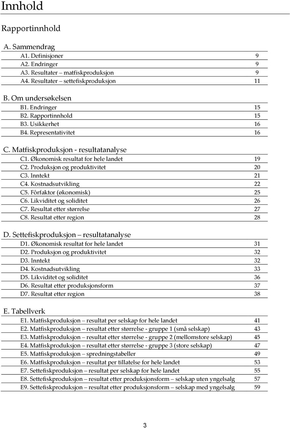 Kostnadsutvikling 22 C5. Fôrfaktor (økonomisk) 25 C6. Likviditet og soliditet 26 C7. Resultat etter størrelse 27 C8. Resultat etter region 28 D. Settefiskproduksjon resultatanalyse D1.
