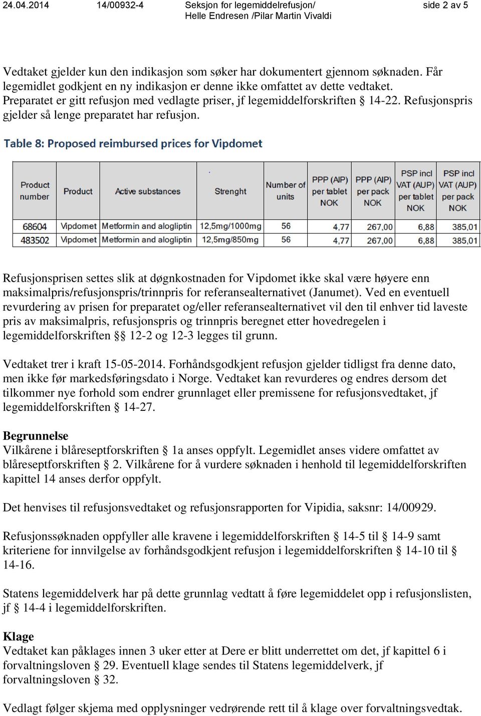 Refusjonsprisen settes slik at døgnkostnaden for Vipdomet ikke skal være høyere enn maksimalpris/refusjonspris/trinnpris for referansealternativet (Janumet).