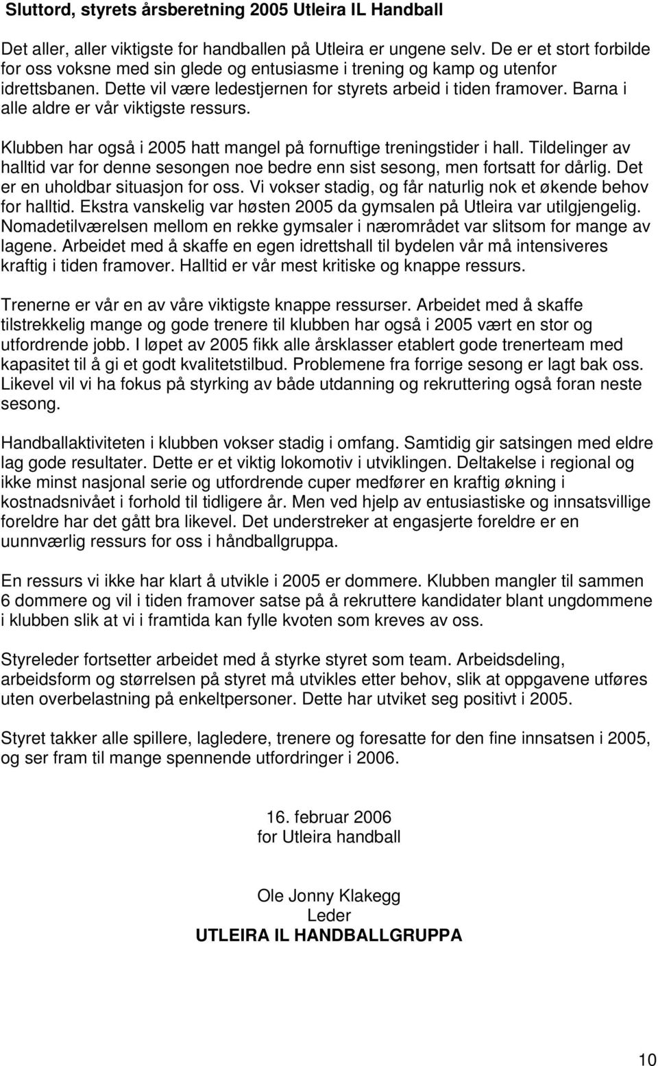 Barna i alle aldre er vår viktigste ressurs. Klubben har også i 2005 hatt mangel på fornuftige treningstider i hall.