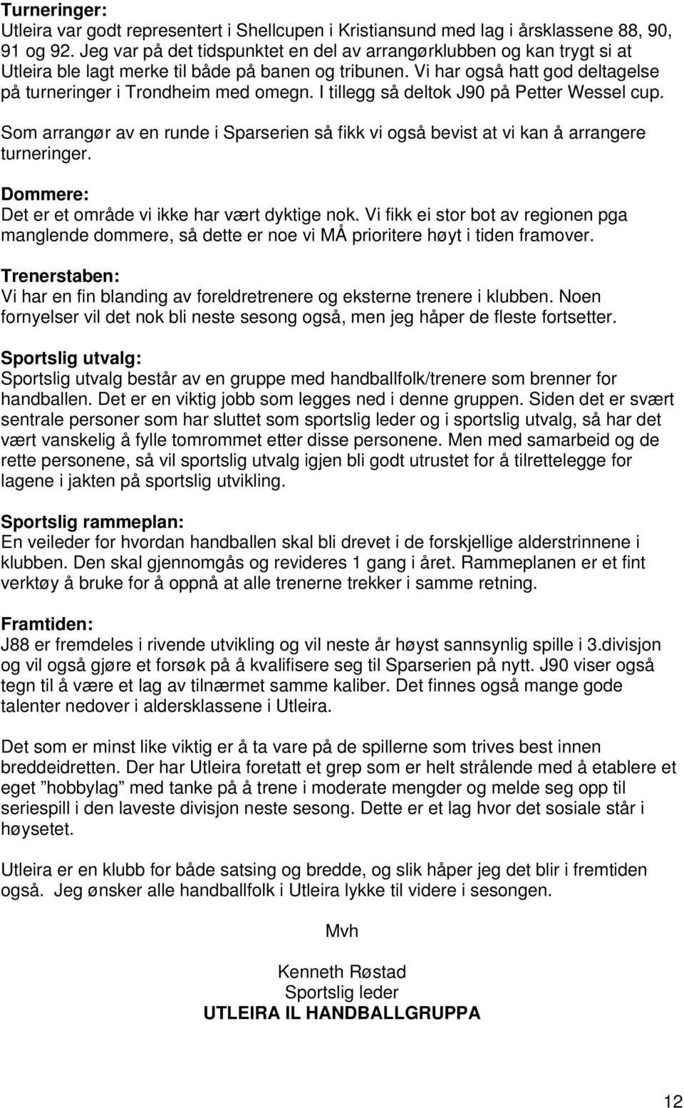 I tillegg så deltok J90 på Petter Wessel cup. Som arrangør av en runde i Sparserien så fikk vi også bevist at vi kan å arrangere turneringer. Dommere: Det er et område vi ikke har vært dyktige nok.