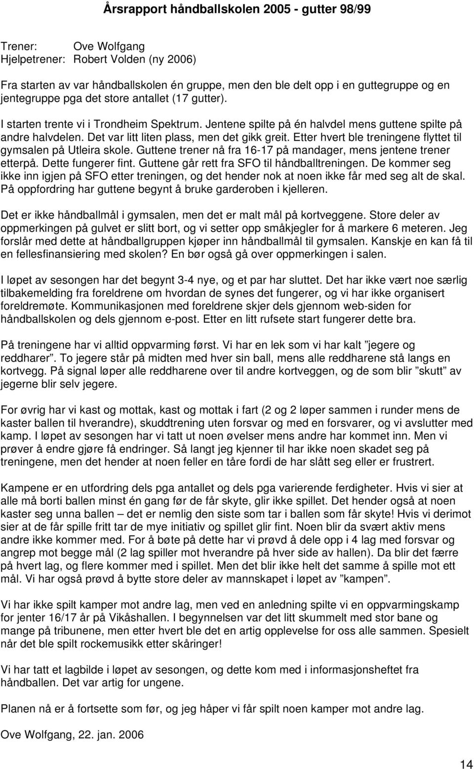 Det var litt liten plass, men det gikk greit. Etter hvert ble treningene flyttet til gymsalen på Utleira skole. Guttene trener nå fra 16-17 på mandager, mens jentene trener etterpå.