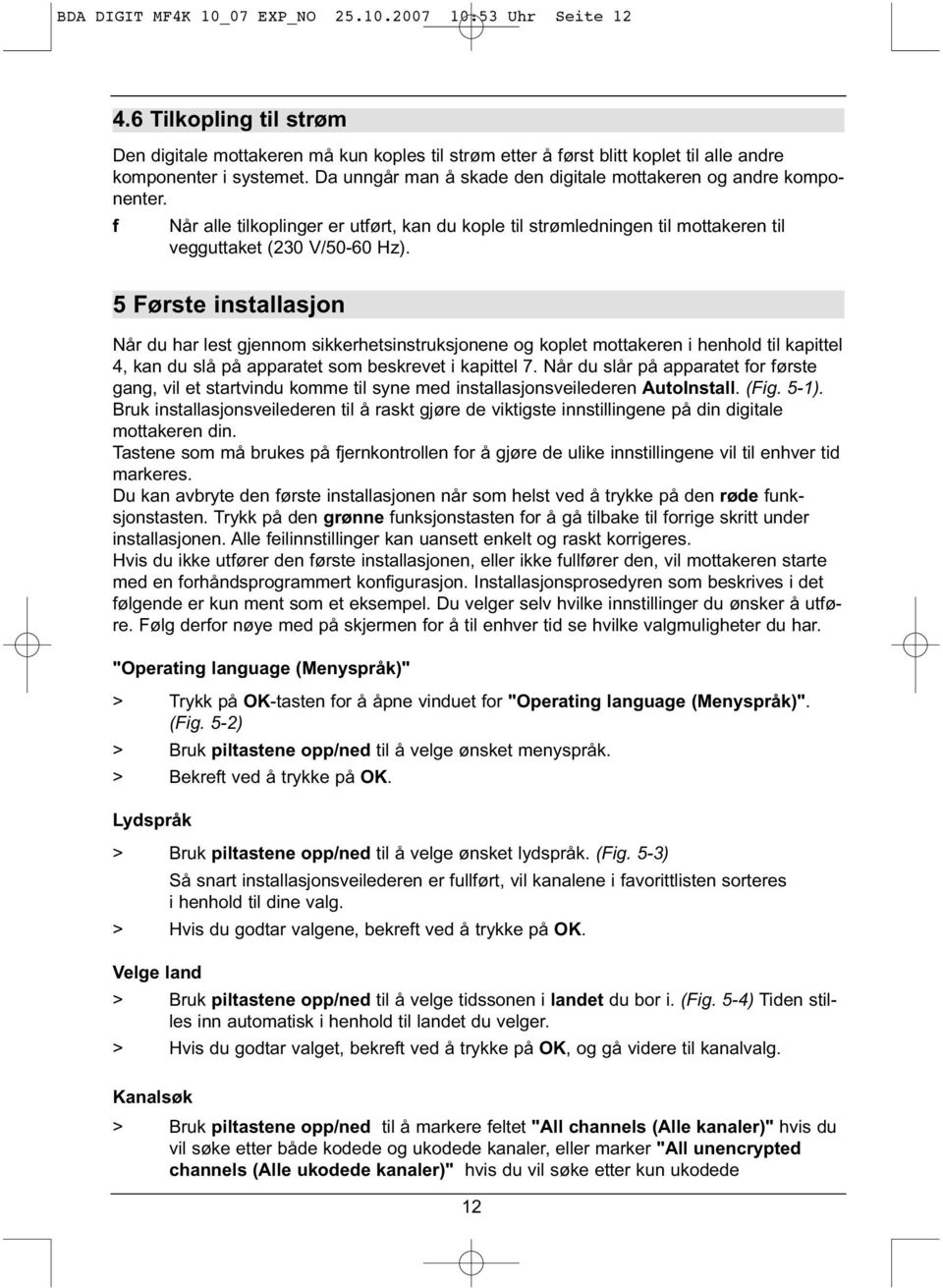 5 Første installasjon Når du har lest gjennom sikkerhetsinstruksjonene og koplet mottakeren i henhold til kapittel 4, kan du slå på apparatet som beskrevet i kapittel 7.