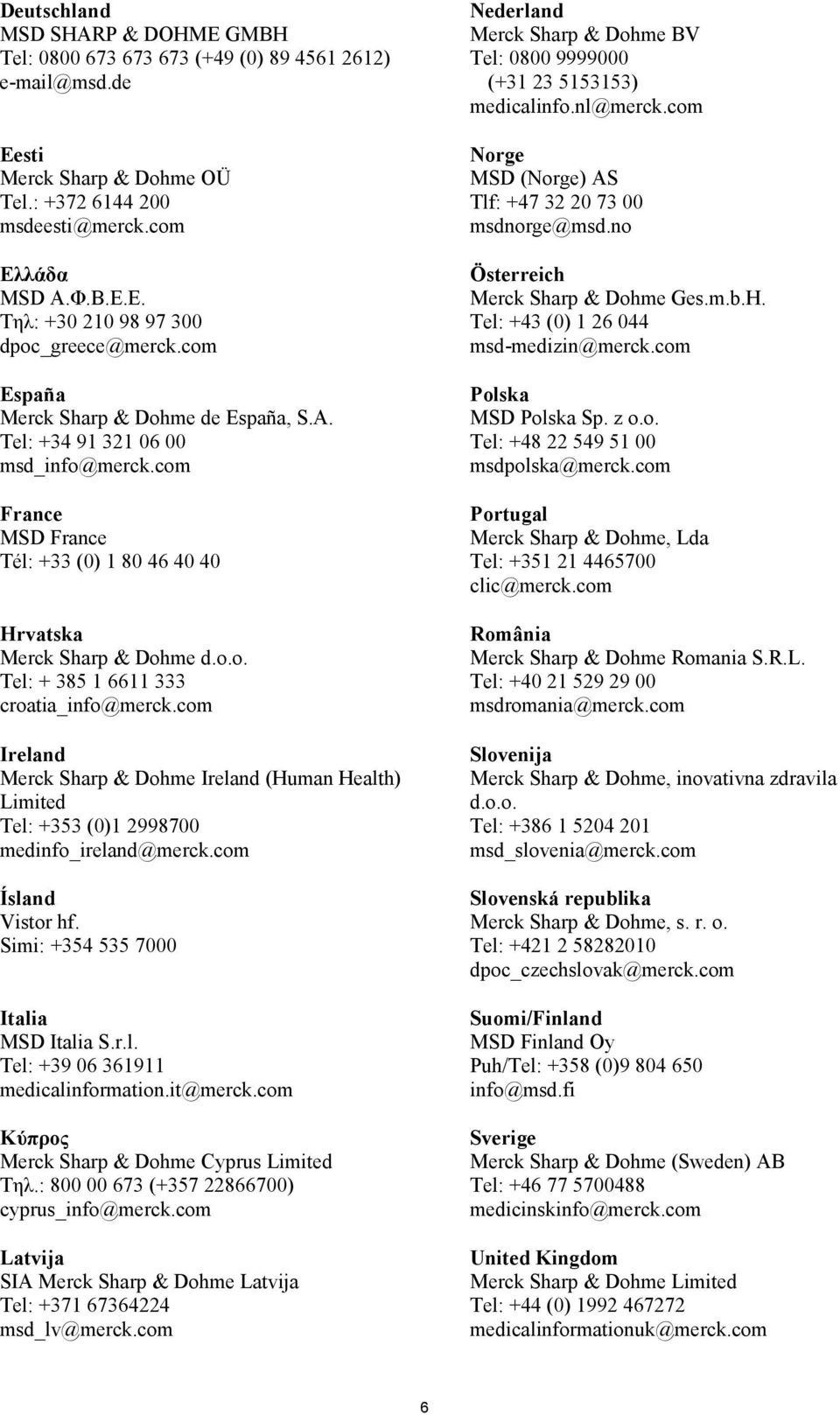com France MSD France Tél: +33 (0) 1 80 46 40 40 Hrvatska Merck Sharp & Dohme d.o.o. Tel: + 385 1 6611 333 croatia_info@merck.
