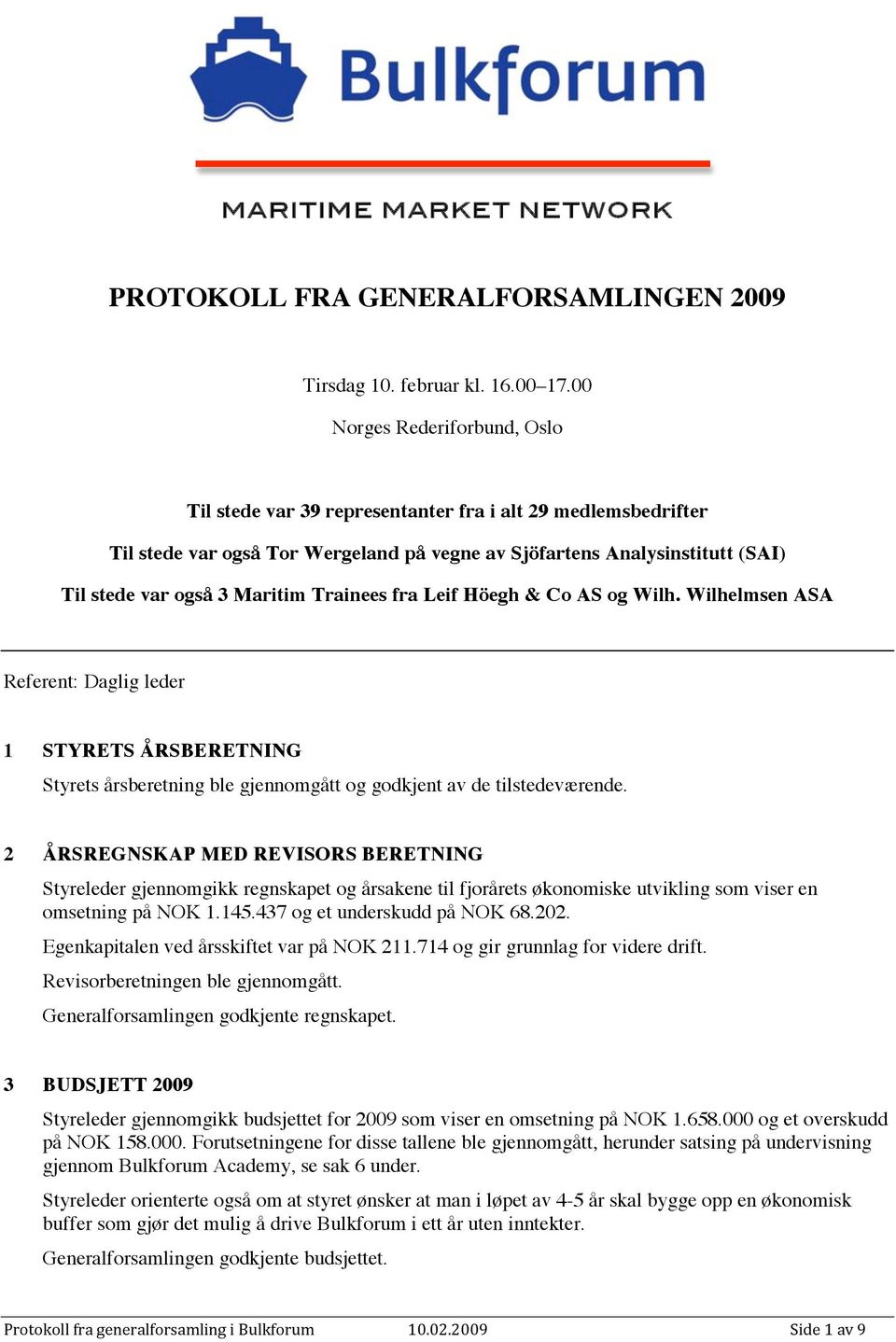 Trainees fra Leif Höegh & Co AS og Wilh. Wilhelmsen ASA Referent: Daglig leder 1 STYRETS ÅRSBERETNING Styrets årsberetning ble gjennomgått og godkjent av de tilstedeværende.