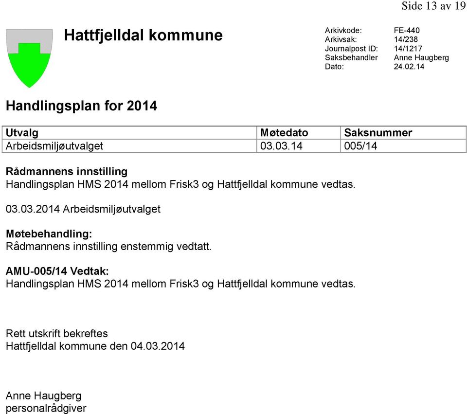 03.14 005/14 Rådmannens innstilling Handlingsplan HMS 2014 mellom Frisk3 og Hattfjelldal kommune vedtas. 03.03.2014 Arbeidsmiljøutvalget Møtebehandling: Rådmannens innstilling enstemmig vedtatt.