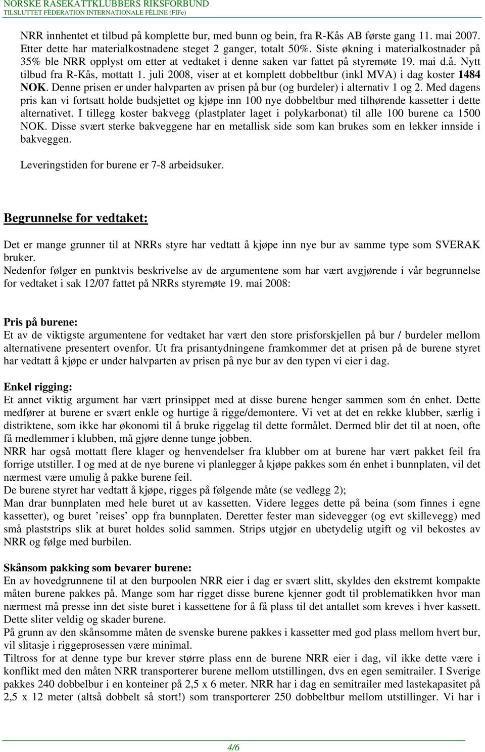 juli 2008, viser at et komplett dobbeltbur (inkl MVA) i dag koster 1484 NOK. Denne prisen er under halvparten av prisen på bur (og burdeler) i alternativ 1 og 2.