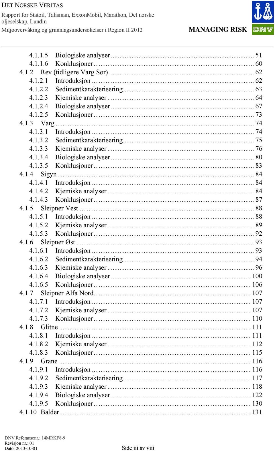 1.4 Sigyn... 84 4.1.4.1 Introduksjon... 84 4.1.4.2 Kjemiske analyser... 84 4.1.4.3 Konklusjoner... 87 4.1.5 Sleipner Vest... 88 4.1.5.1 Introduksjon... 88 4.1.5.2 Kjemiske analyser... 89 4.1.5.3 Konklusjoner... 92 4.