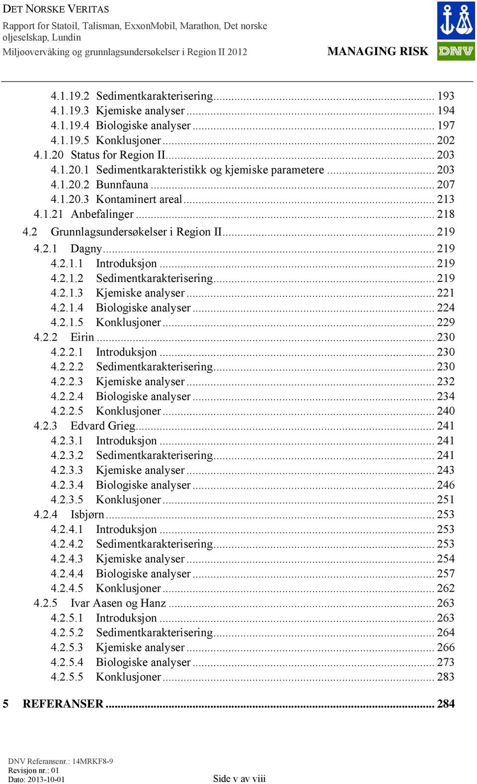 .. 219 4.2.1.3 Kjemiske analyser... 221 4.2.1.4 Biologiske analyser... 224 4.2.1.5 Konklusjoner... 229 4.2.2 Eirin... 230 4.2.2.1 Introduksjon... 230 4.2.2.2 Sedimentkarakterisering... 230 4.2.2.3 Kjemiske analyser... 232 4.