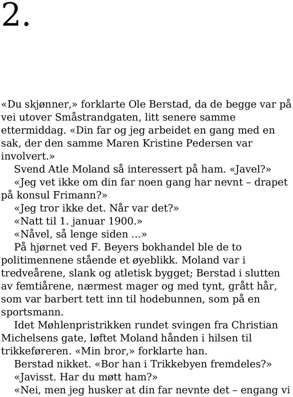 » «Jeg vet ikke om din far noen gang har nevnt drapet på konsul Frimann?» «Jeg tror ikke det. Når var det?» «Natt til 1. januar 1900.» «Nåvel, så lenge siden» På hjørnet ved F.