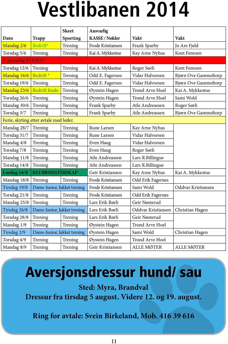 Fagernes Vidar Halvorsen Bjørn Ove Gammeltorp Torsdag 19/6 Trening Trening Odd E. Fagernes Vidar Halvorsen Bjørn Ove Gammeltorp Mandag 23/6 Bedrift finale Trening Øystein Hagen Trond Arve Hoel Kai A.