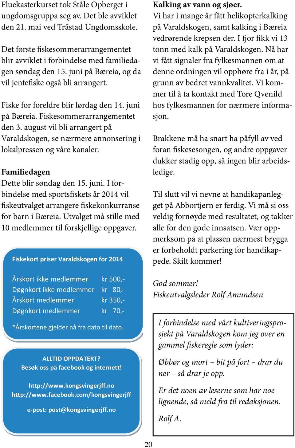 juni på Bæreia. Fiskesommerarrangementet den 3. august vil bli arrangert på Varaldskogen, se nærmere annonsering i lokalpressen og våre kanaler. Familiedagen Dette blir søndag den 15. juni.