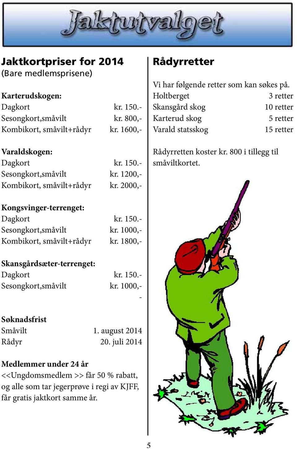 800 i tillegg til småviltkortet. Kongsvinger-terrenget: Dagkort kr. 150.- Sesongkort,småvilt kr. 1000,- Kombikort, småvilt+rådyr kr. 1800,- Skansgårdsæter-terrenget: Dagkort kr. 150.- Sesongkort,småvilt kr. 1000,- - Søknadsfrist Småvilt 1.