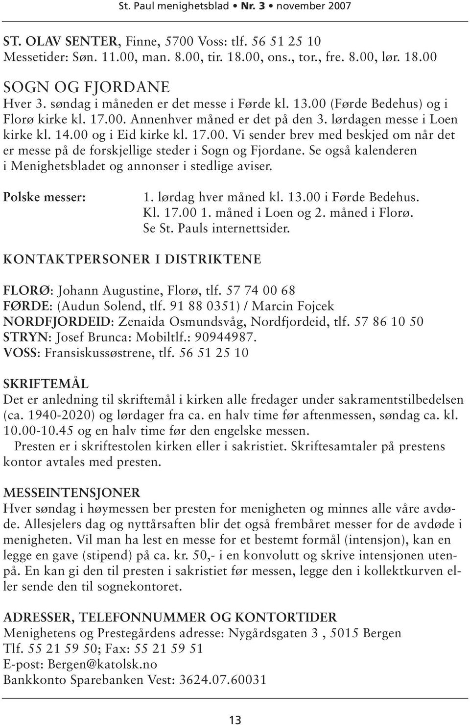 Se også kalenderen i Menighetsbladet og annonser i stedlige aviser. Polske messer: 1. lørdag hver måned kl. 13.00 i Førde Bedehus. Kl. 17.00 1. måned i Loen og 2. måned i Florø. Se St.