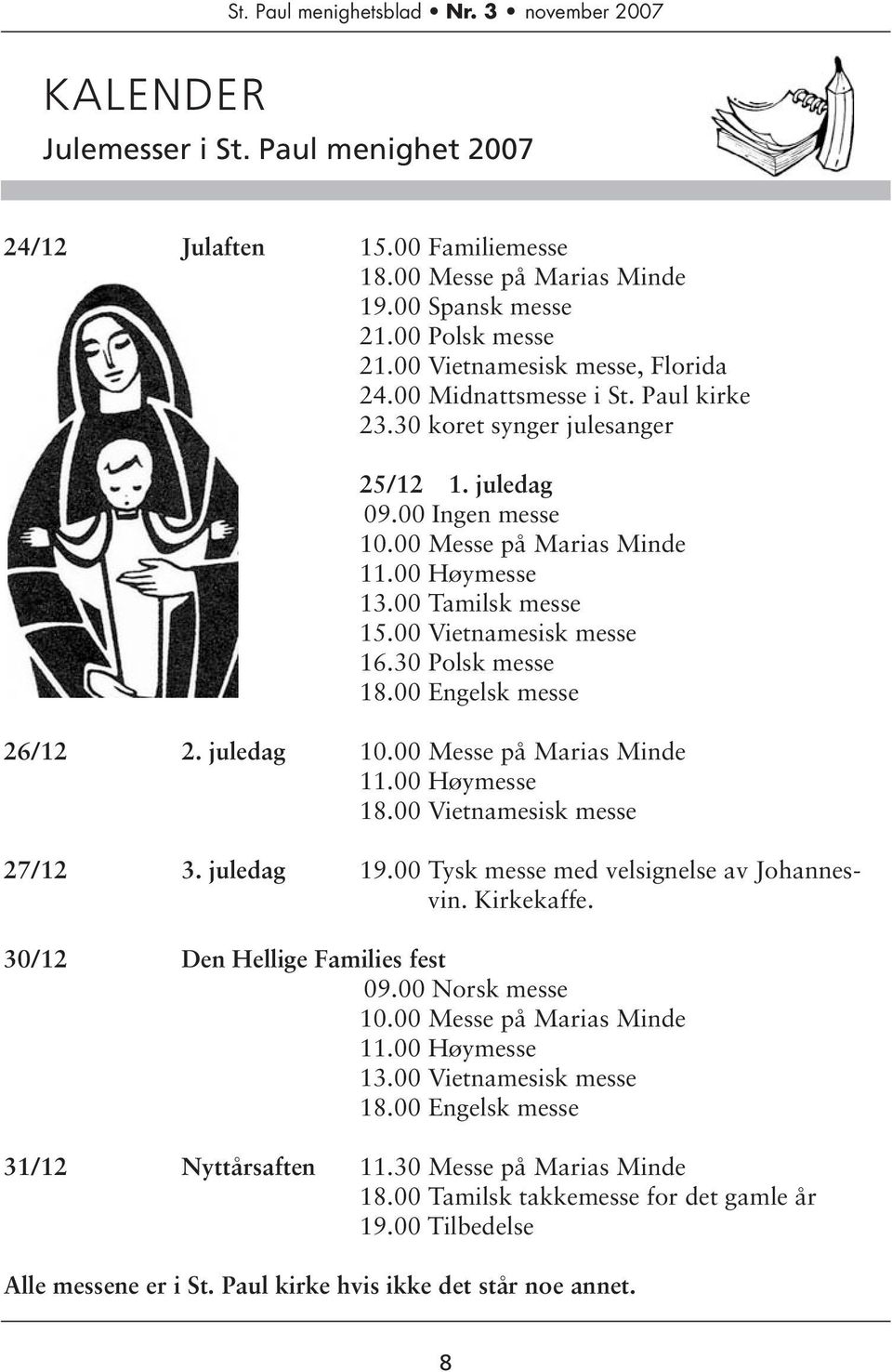 30 Polsk messe 18.00 Engelsk messe 26/12 2. juledag 10.00 Messe på Marias Minde 11.00 Høymesse 18.00 Vietnamesisk messe 27/12 3. juledag 19.00 Tysk messe med velsignelse av Johannesvin. Kirkekaffe.