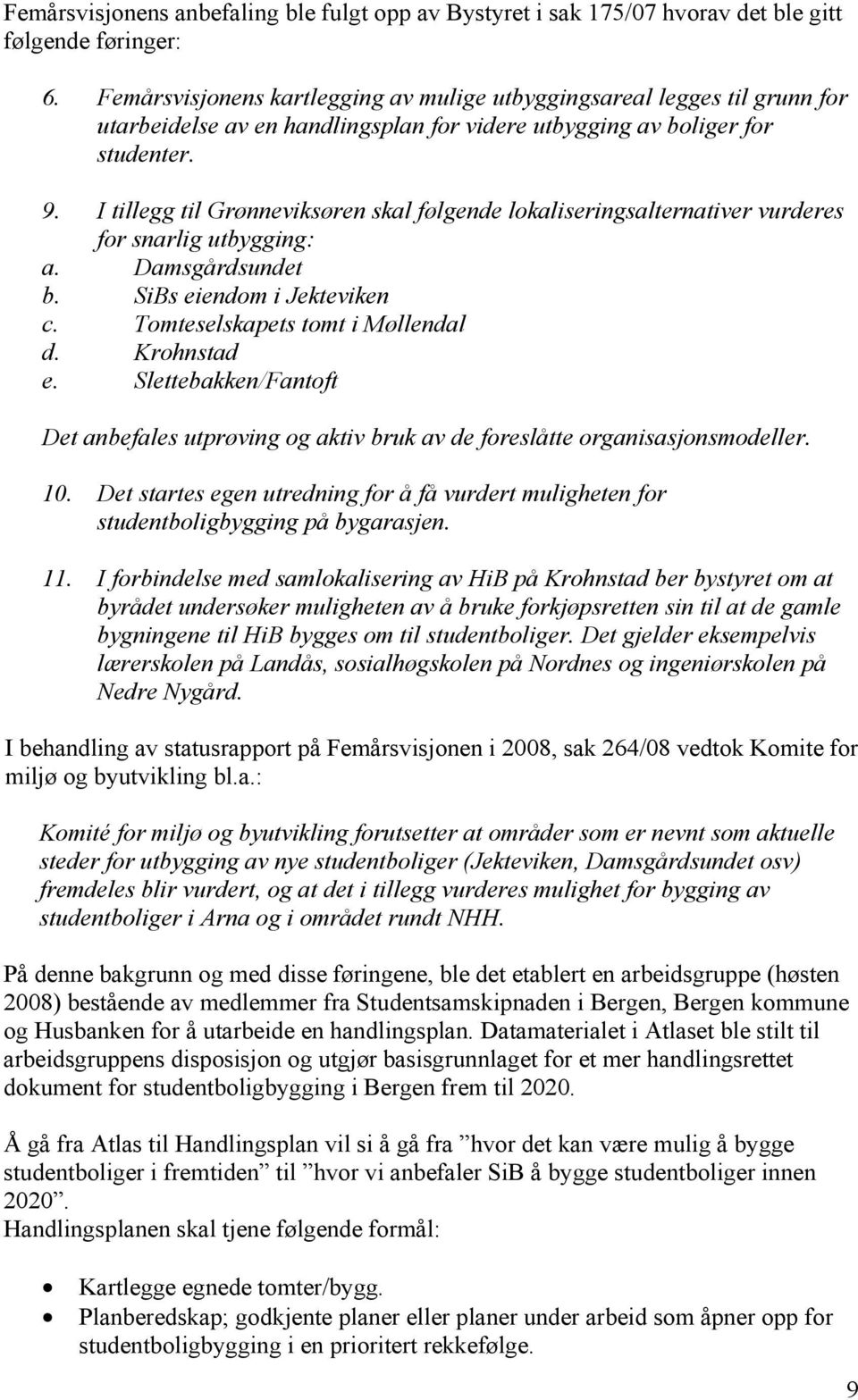 I tillegg til Grønneviksøren skal følgende lokaliseringsalternativer vurderes for snarlig utbygging: a. Damsgårdsundet b. SiBs eiendom i Jekteviken c. Tomteselskapets tomt i Møllendal d. Krohnstad e.