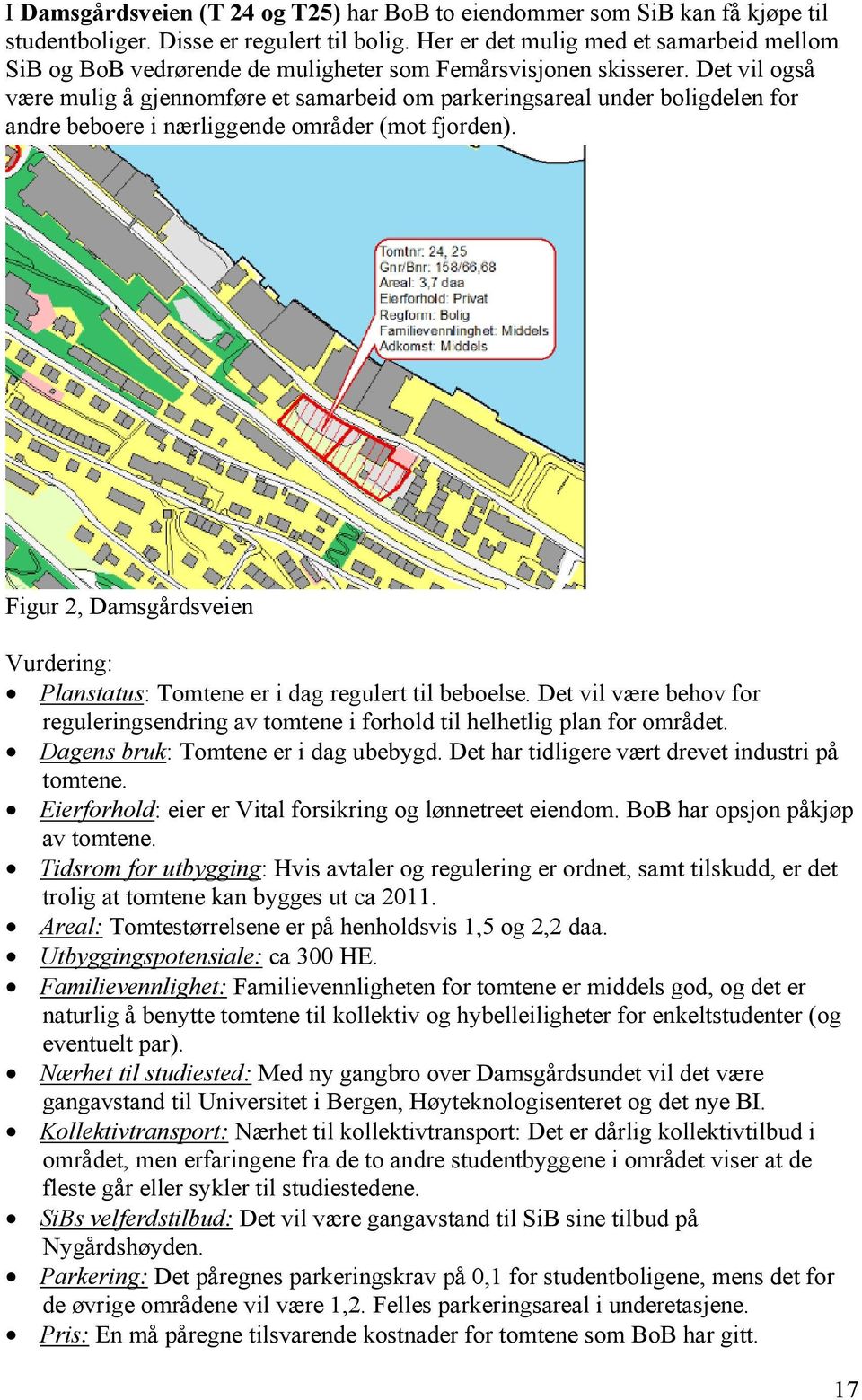 Det vil også være mulig å gjennomføre et samarbeid om parkeringsareal under boligdelen for andre beboere i nærliggende områder (mot fjorden).