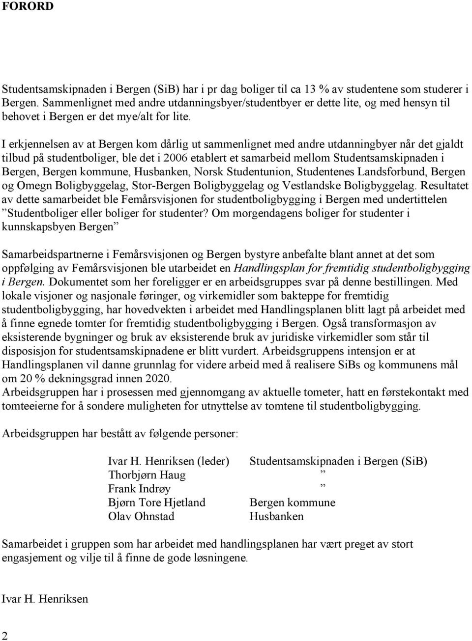 I erkjennelsen av at Bergen kom dårlig ut sammenlignet med andre utdanningbyer når det gjaldt tilbud på studentboliger, ble det i 2006 etablert et samarbeid mellom Studentsamskipnaden i Bergen,