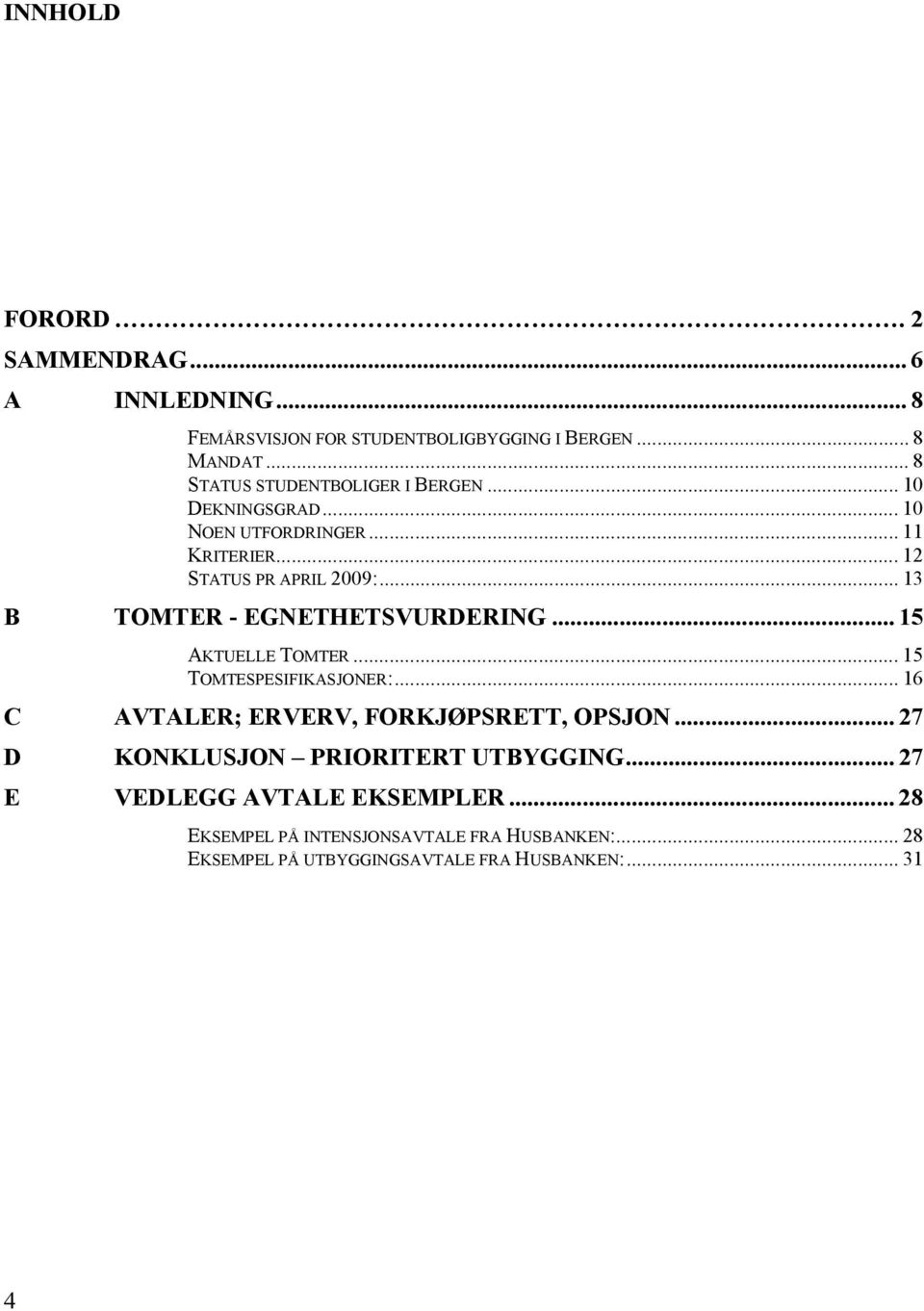 .. 13 B TOMTER - EGNETHETSVURDERING... 15 AKTUELLE TOMTER... 15 TOMTESPESIFIKASJONER:... 16 C AVTALER; ERVERV, FORKJØPSRETT, OPSJON.