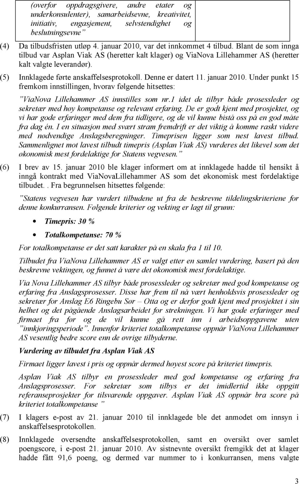 (5) Innklagede førte anskaffelsesprotokoll. Denne er datert 11. januar 2010. Under punkt 15 fremkom innstillingen, hvorav følgende hitsettes: ViaNova Lillehammer AS innstilles som nr.