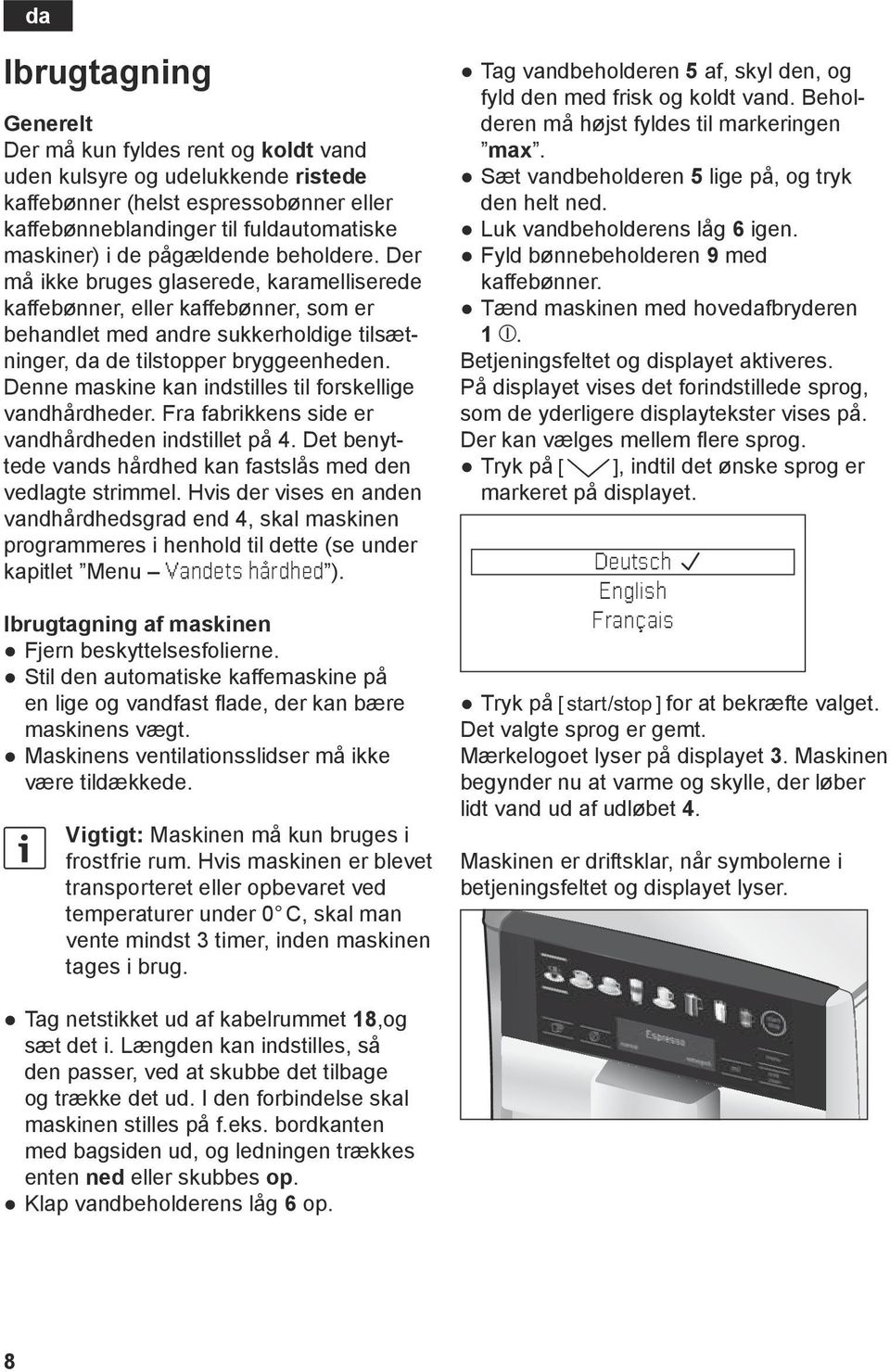 Denne maskine kan indstilles til forskellige vandhårdheder. ra fabrikkens side er vandhårdheden indstillet på 4. Det benyttede vands hårdhed kan fastslås med den vedlagte strimmel.