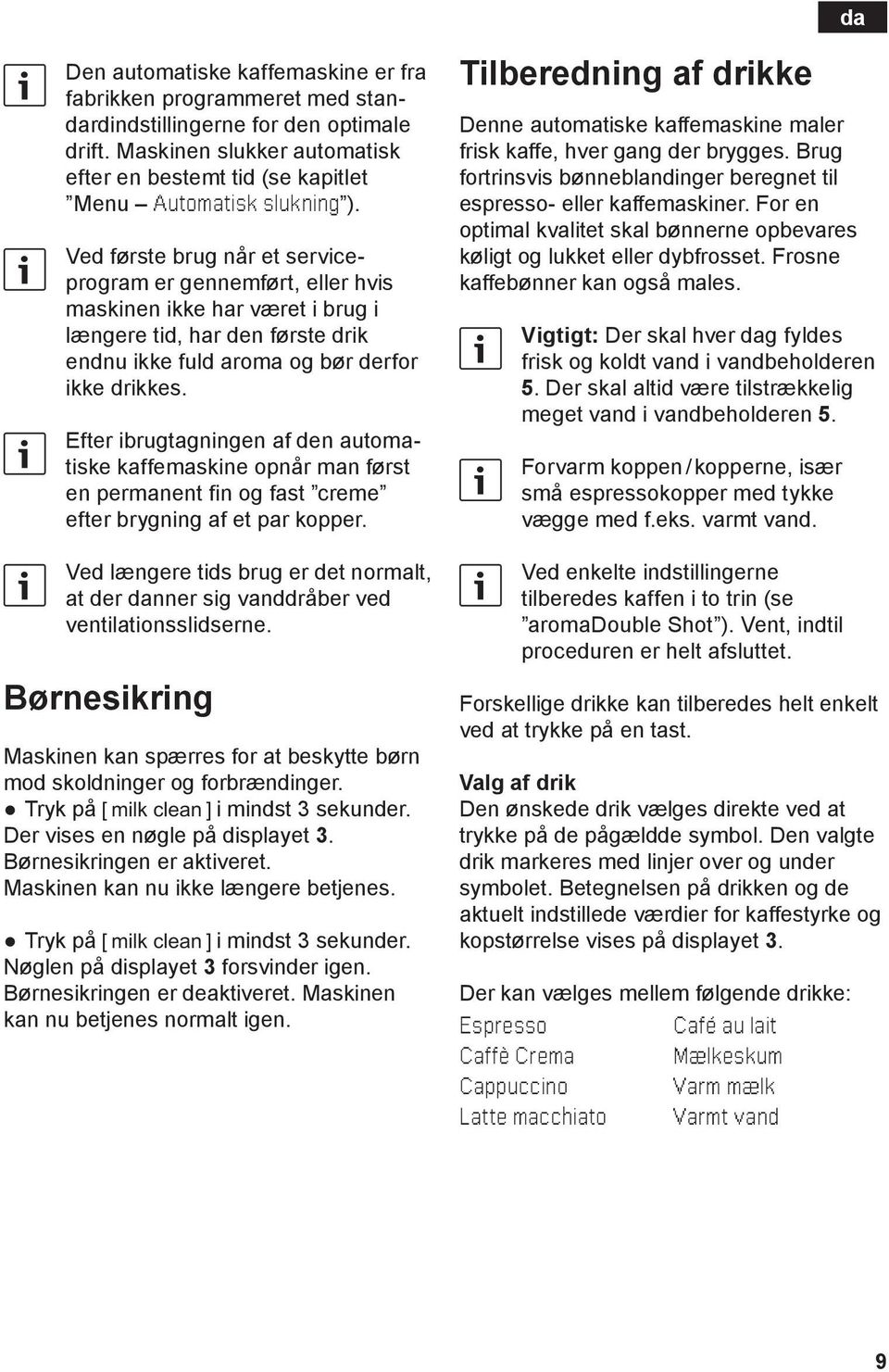 Efter ibrugtagningen af den automa- kaffemaskine opnår man først tiske en permanent fin og fast creme efter brygning af et par kopper.