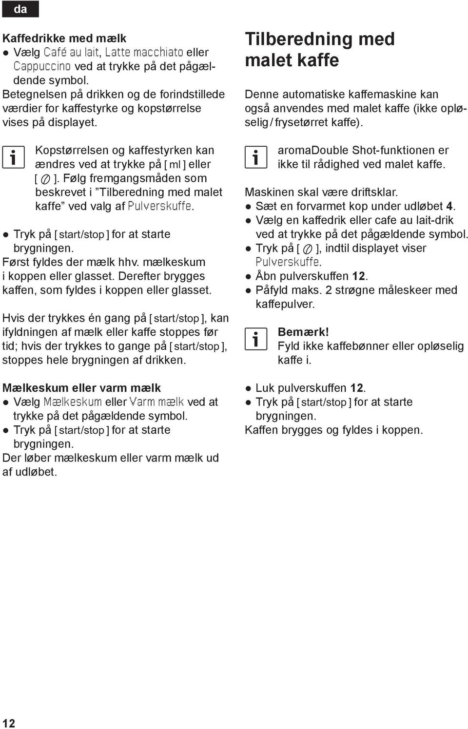 ølg fremgangsmåden som beskrevet i Tilberedning med malet kaffe ved valg af Pulverskuffe. Tryk på C for at starte brygningen. ørst fyldes der mælk hhv. mælkeskum i koppen eller glasset.