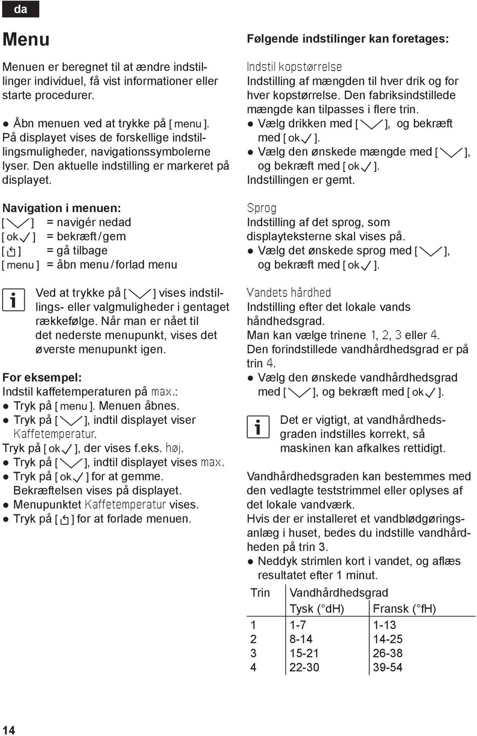 Navigation i menuen: I = navigér nedad B = bekræft / gem = gå tilbage A = åbn menu / forlad menu Ved at trykke på I vises indstil- eller valgmuligheder i gentaget lingsrækkefølge.