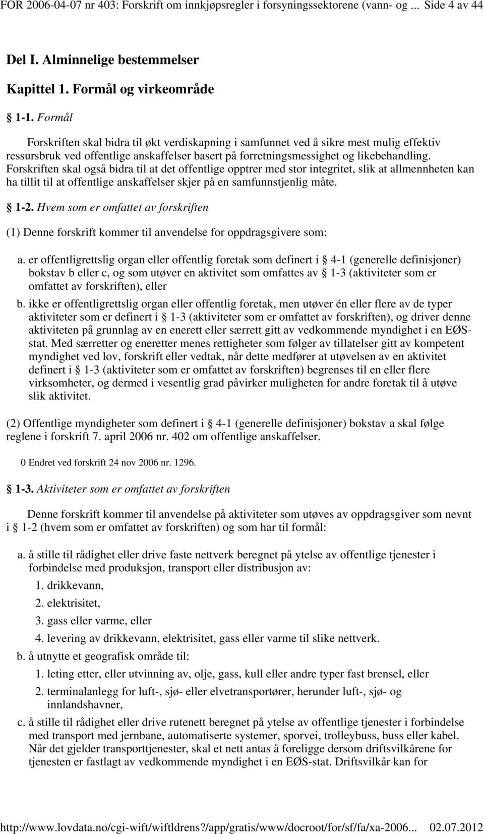 Forskriften skal også bidra til at det offentlige opptrer med stor integritet, slik at allmennheten kan ha tillit til at offentlige anskaffelser skjer på en samfunnstjenlig måte. 1-2.