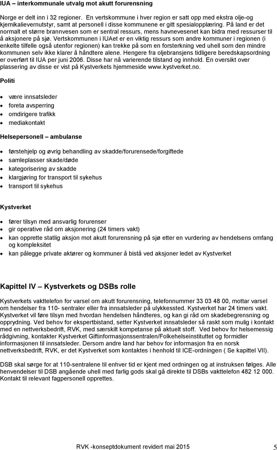 På land er det normalt et større brannvesen som er sentral ressurs, mens havnevesenet kan bidra med ressurser til å aksjonere på sjø.